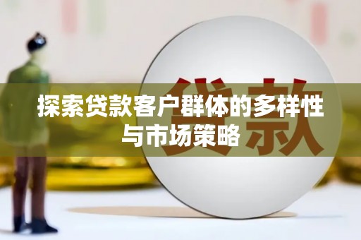 息县探索贷款客户群体的多样性与市场策略