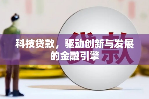 息县科技贷款，驱动创新与发展的金融引擎