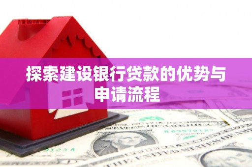 息县探索建设银行贷款的优势与申请流程