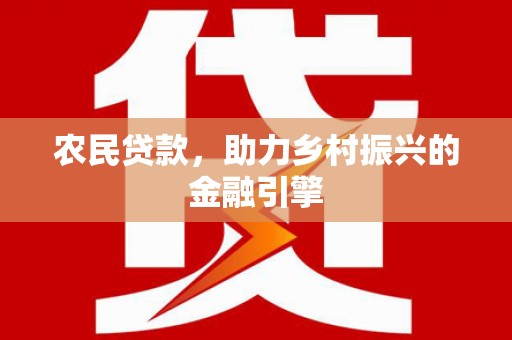息县农民贷款，助力乡村振兴的金融引擎