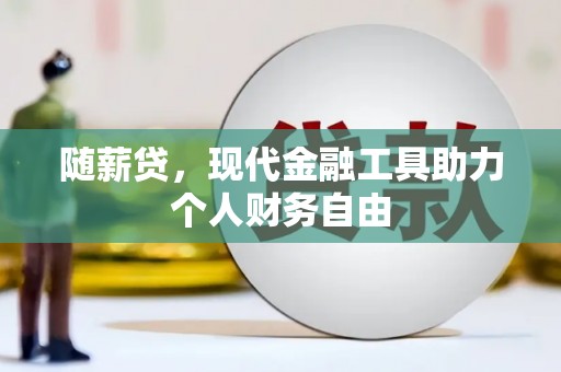 息县随薪贷，现代金融工具助力个人财务自由