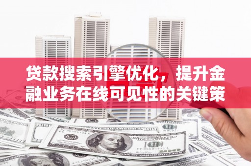 息县贷款搜索引擎优化，提升金融业务在线可见性的关键策略