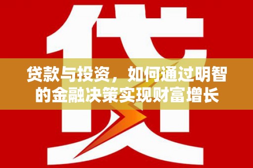息县贷款与投资，如何通过明智的金融决策实现财富增长