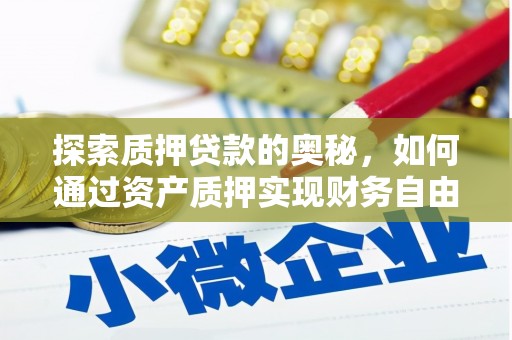 息县探索质押贷款的奥秘，如何通过资产质押实现财务自由