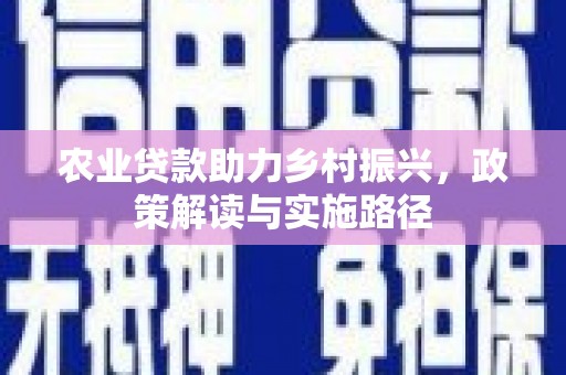 息县农业贷款助力乡村振兴，政策解读与实施路径