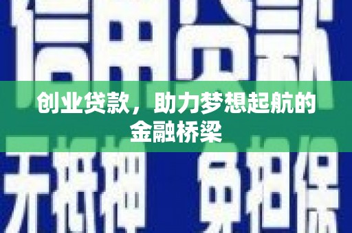 息县创业贷款，助力梦想起航的金融桥梁