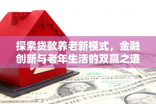 息县探索贷款养老新模式，金融创新与老年生活的双赢之道
