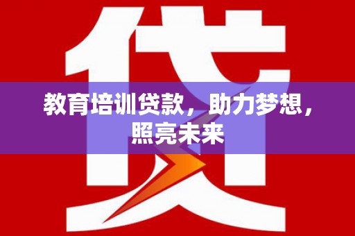 息县教育培训贷款，助力梦想，照亮未来