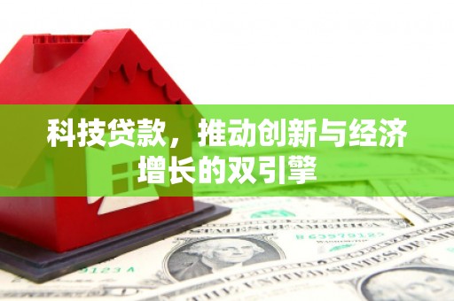 息县科技贷款，推动创新与经济增长的双引擎