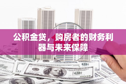 息县公积金贷，购房者的财务利器与未来保障