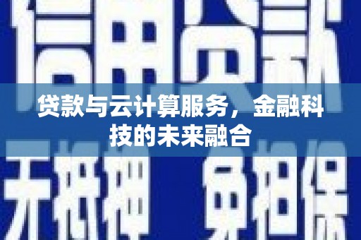 息县贷款与云计算服务，金融科技的未来融合