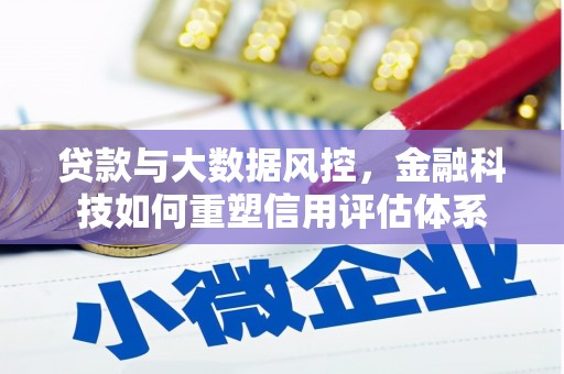 息县贷款与大数据风控，金融科技如何重塑信用评估体系