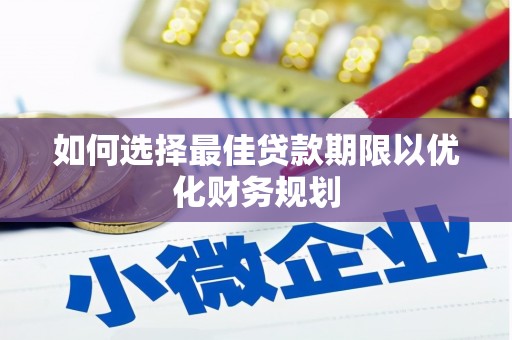 息县如何选择最佳贷款期限以优化财务规划