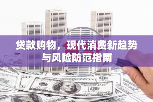 息县贷款购物，现代消费新趋势与风险防范指南