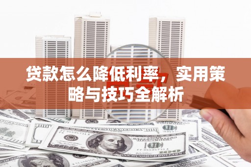 息县贷款怎么降低利率，实用策略与技巧全解析