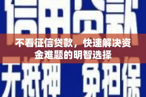 息县不看征信贷款，快速解决资金难题的明智选择