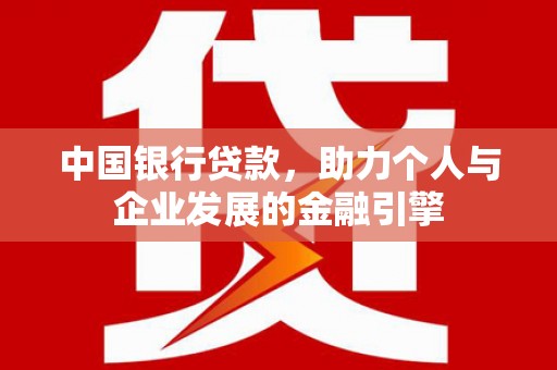 息县中国银行贷款，助力个人与企业发展的金融引擎