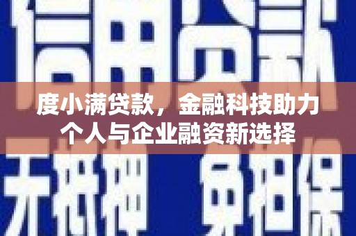 息县度小满贷款，金融科技助力个人与企业融资新选择