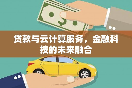 息县贷款与云计算服务，金融科技的未来融合