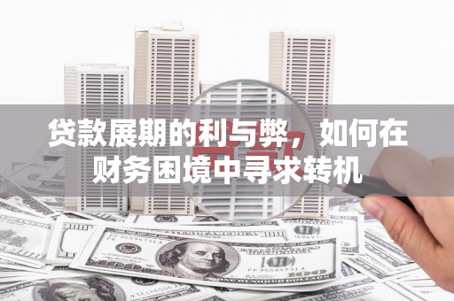 息县贷款展期的利与弊，如何在财务困境中寻求转机