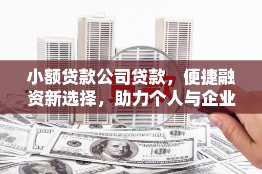 息县小额贷款公司贷款，便捷融资新选择，助力个人与企业成长