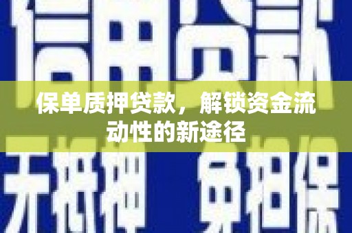 息县保单质押贷款，解锁资金流动性的新途径