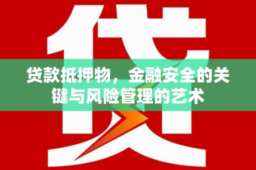 息县贷款抵押物，金融安全的关键与风险管理的艺术