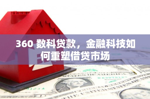 息县360 数科贷款，金融科技如何重塑借贷市场
