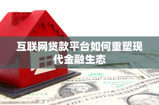 息县互联网贷款平台如何重塑现代金融生态