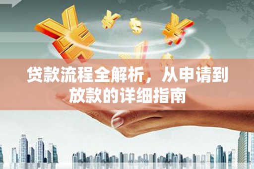 息县贷款流程全解析，从申请到放款的详细指南