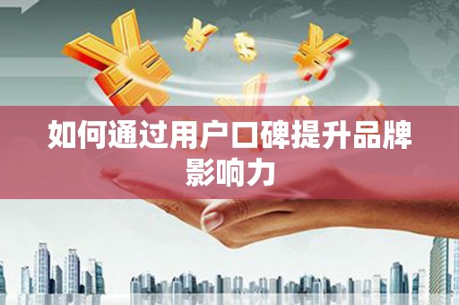 息县如何通过用户口碑提升品牌影响力