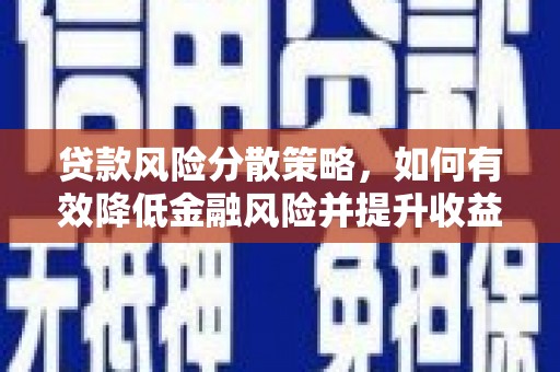 息县贷款风险分散策略，如何有效降低金融风险并提升收益