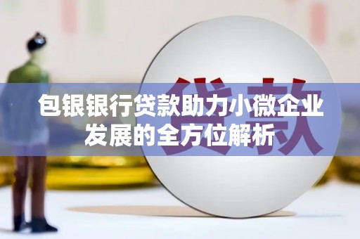 息县包银银行贷款助力小微企业发展的全方位解析