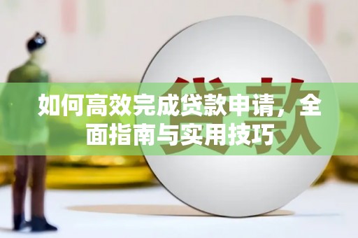 息县如何高效完成贷款申请，全面指南与实用技巧