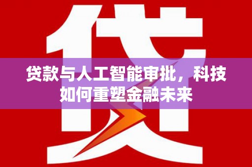 息县贷款与人工智能审批，科技如何重塑金融未来
