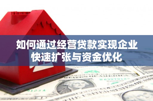 息县如何通过经营贷款实现企业快速扩张与资金优化