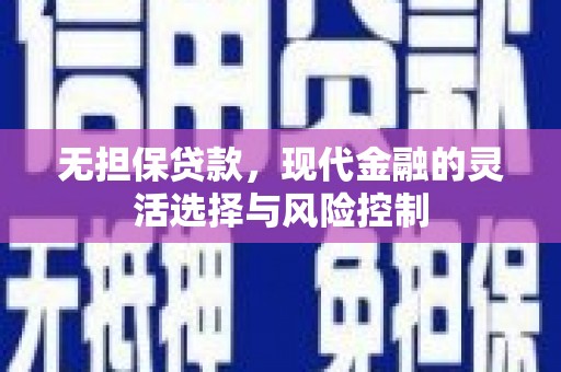 息县无担保贷款，现代金融的灵活选择与风险控制