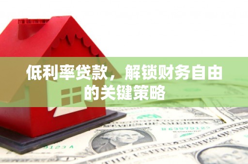息县低利率贷款，解锁财务自由的关键策略