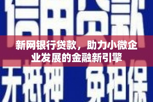 息县新网银行贷款，助力小微企业发展的金融新引擎