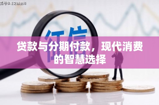 息县贷款与分期付款，现代消费的智慧选择