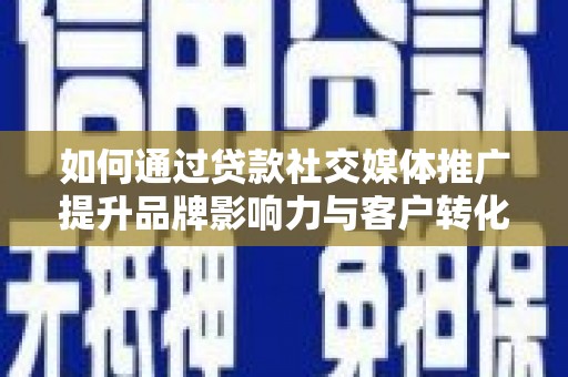 息县如何通过贷款社交媒体推广提升品牌影响力与客户转化率
