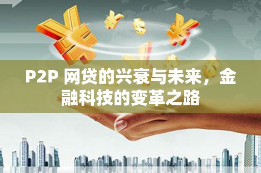 息县P2P 网贷的兴衰与未来，金融科技的变革之路