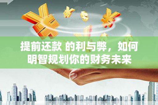 息县提前还款 的利与弊，如何明智规划你的财务未来