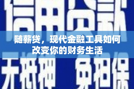 息县随薪贷，现代金融工具如何改变你的财务生活