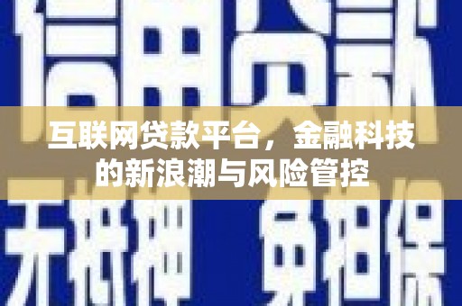 息县互联网贷款平台，金融科技的新浪潮与风险管控