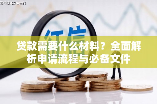 息县贷款需要什么材料？全面解析申请流程与必备文件