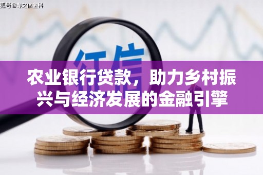 息县农业银行贷款，助力乡村振兴与经济发展的金融引擎