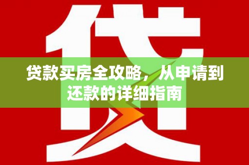 息县贷款买房全攻略，从申请到还款的详细指南