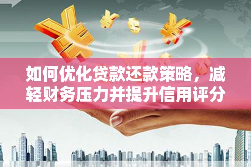 息县如何优化贷款还款策略，减轻财务压力并提升信用评分