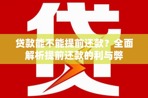 息县贷款能不能提前还款？全面解析提前还款的利与弊